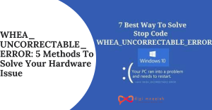 WHEA_UNCORRECTABLE_ERROR 5 Methods To Solve Your Hardware Issue